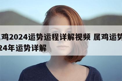 属鸡2024运势运程详解视频 属鸡运势2024年运势详解