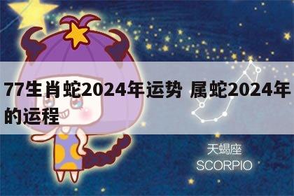 77生肖蛇2024年运势 属蛇2024年的运程