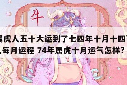 74属虎人五十大运到了七四年十月十四酉时生人每月运程 74年属虎十月运气怎样?