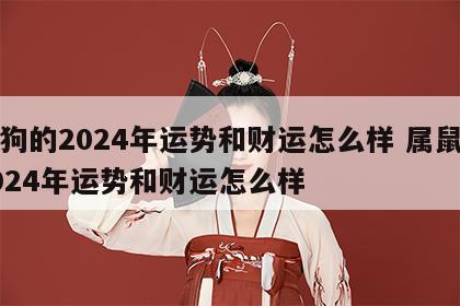 属狗的2024年运势和财运怎么样 属鼠的2024年运势和财运怎么样