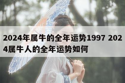 2024年属牛的全年运势1997 2024属牛人的全年运势如何