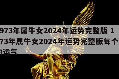 1973年属牛女2024年运势完整版 1973年属牛女2024年运势完整版每个月的运气