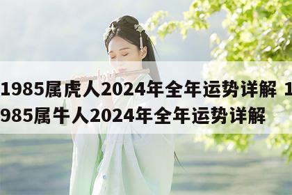 1985属虎人2024年全年运势详解 1985属牛人2024年全年运势详解