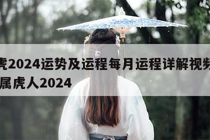 属虎2024运势及运程每月运程详解视频大全 属虎人2024