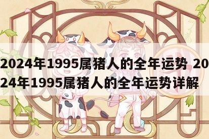 2024年1995属猪人的全年运势 2024年1995属猪人的全年运势详解