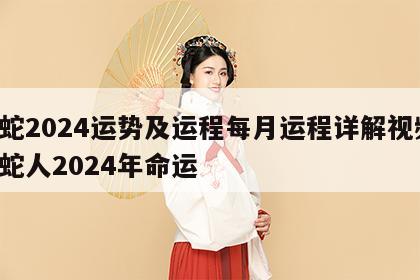 属蛇2024运势及运程每月运程详解视频 属蛇人2024年命运