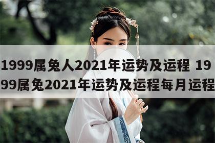 1999属兔人2021年运势及运程 1999属兔2021年运势及运程每月运程