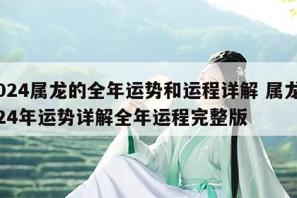2024属龙的全年运势和运程详解 属龙2024年运势详解全年运程完整版