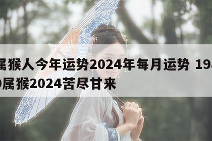 属猴人今年运势2024年每月运势 1980属猴2024苦尽甘来