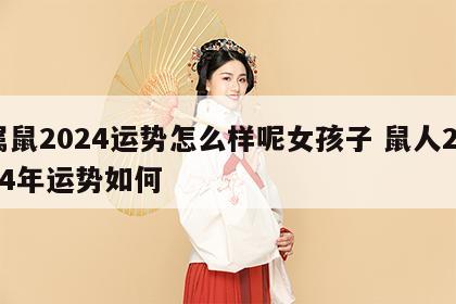 属鼠2024运势怎么样呢女孩子 鼠人2024年运势如何