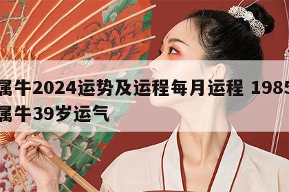 属牛2024运势及运程每月运程 1985属牛39岁运气