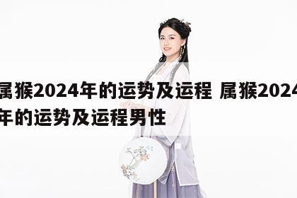 属猴2024年的运势及运程 属猴2024年的运势及运程男性