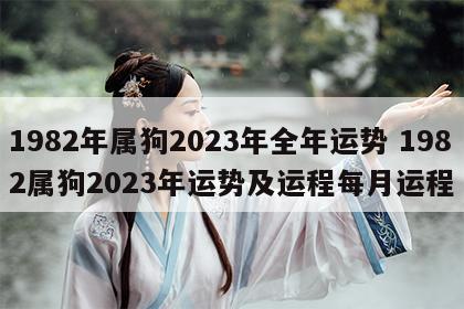 1982年属狗2023年全年运势 1982属狗2023年运势及运程每月运程