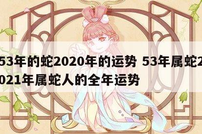 53年的蛇2020年的运势 53年属蛇2021年属蛇人的全年运势