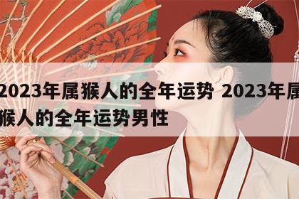 2023年属猴人的全年运势 2023年属猴人的全年运势男性