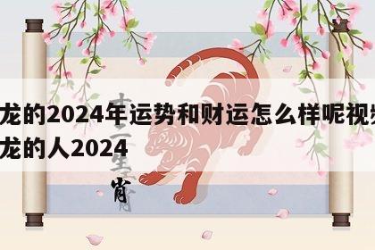 属龙的2024年运势和财运怎么样呢视频 属龙的人2024