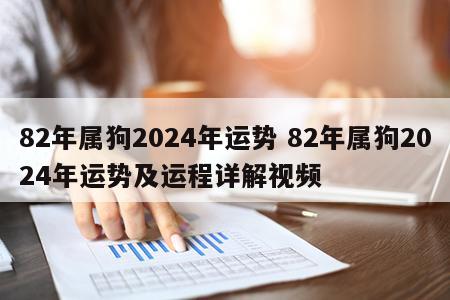 82年属狗2024年运势 82年属狗2024年运势及运程详解视频