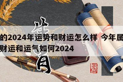 蛇的2024年运势和财运怎么样 今年属龙的财运和运气如何2024