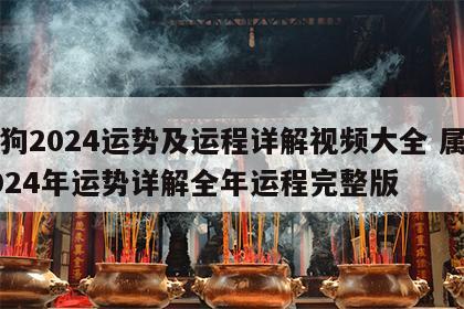 属狗2024运势及运程详解视频大全 属狗2024年运势详解全年运程完整版