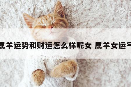 属羊运势和财运怎么样呢女 属羊女运气