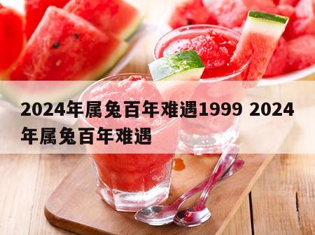 2024年属兔百年难遇1999 2024年属兔百年难遇