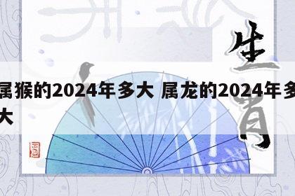 属猴的2024年多大 属龙的2024年多大