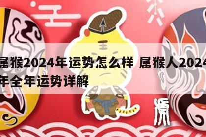 属猴2024年运势怎么样 属猴人2024年全年运势详解