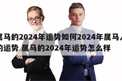 属马的2024年运势如何2024年属马人的运势 属马的2024年运势怎么样