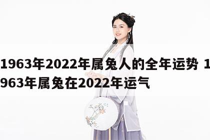 1963年2022年属兔人的全年运势 1963年属兔在2022年运气