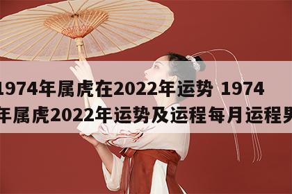 1974年属虎在2022年运势 1974年属虎2022年运势及运程每月运程男
