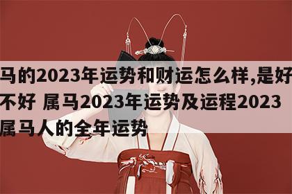 属马的2023年运势和财运怎么样,是好还是不好 属马2023年运势及运程2023年属马人的全年运势