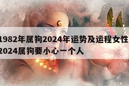 1982年属狗2024年运势及运程女性 2024属狗要小心一个人