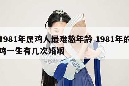 1981年属鸡人最难熬年龄 1981年的鸡一生有几次婚姻