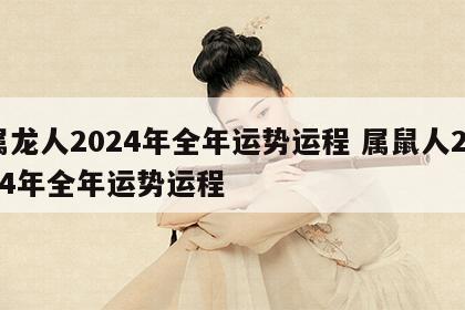 属龙人2024年全年运势运程 属鼠人2024年全年运势运程