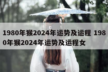 1980年猴2024年运势及运程 1980年猴2024年运势及运程女