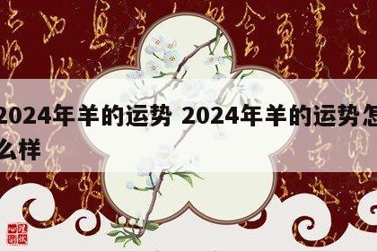 2024年羊的运势 2024年羊的运势怎么样