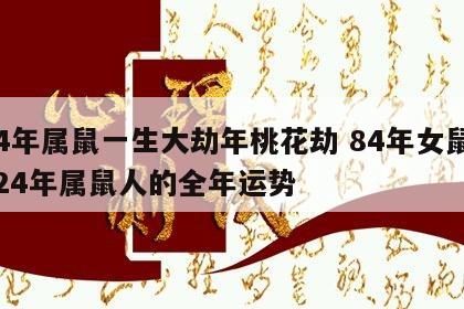 84年属鼠一生大劫年桃花劫 84年女鼠2024年属鼠人的全年运势