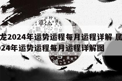 属龙2024年运势运程每月运程详解 属龙2024年运势运程每月运程详解图