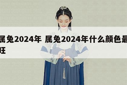 属兔2024年 属兔2024年什么颜色最旺