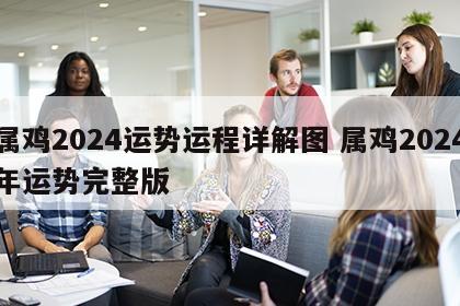 属鸡2024运势运程详解图 属鸡2024年运势完整版