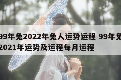 99年兔2022年兔人运势运程 99年兔2021年运势及运程每月运程