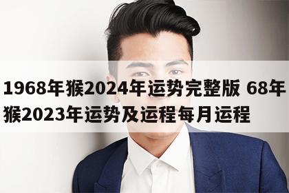 1968年猴2024年运势完整版 68年猴2023年运势及运程每月运程