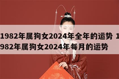 1982年属狗女2024年全年的运势 1982年属狗女2024年每月的运势