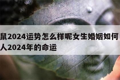 属鼠2024运势怎么样呢女生婚姻如何 属鼠人2024年的命运