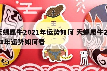 天蝎属牛2021年运势如何 天蝎属牛2021年运势如何看