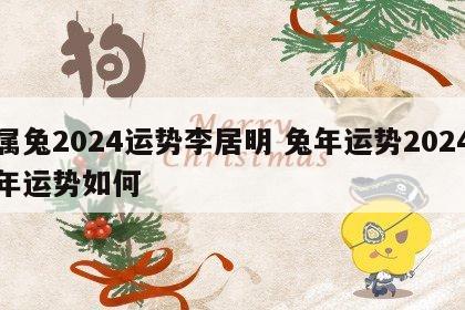 属兔2024运势李居明 兔年运势2024年运势如何