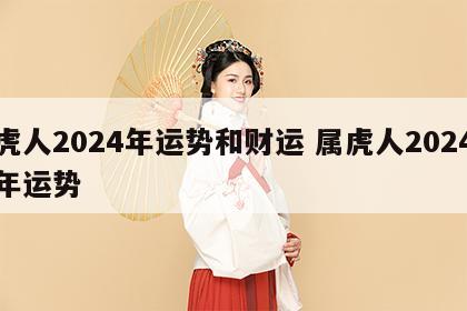 虎人2024年运势和财运 属虎人2024年运势