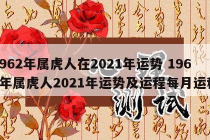 1962年属虎人在2021年运势 1962年属虎人2021年运势及运程每月运程