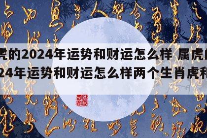 属虎的2024年运势和财运怎么样 属虎的2024年运势和财运怎么样两个生肖虎和财吗