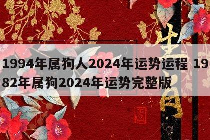 1994年属狗人2024年运势运程 1982年属狗2024年运势完整版